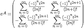 \Large e^A=\(\begin{array}{cc} \sum_{n=0}^\infty \frac{(-1)^nt^{2n}}{(2n)!} & \sum_{n=0}^\infty \frac{(-1)^nt^{2n+1}}{(2n+1)!}\\ -\sum_{n=0}^\infty \frac{(-1)^nt^{2n+1}}{(2n+1)!} & \sum_{n=0}^\infty \frac{(-1)^nt^{2n}}{(2n)!}\end{array}\)